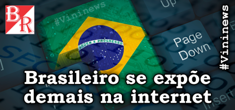 brasileiro-se-expoe-demais-na-internet-vininews-security-seguranca-brunorodrigues